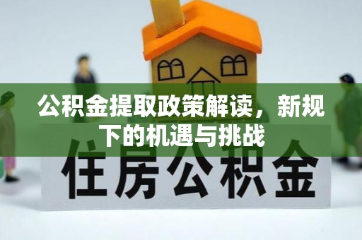 让胡路公积金提取政策解读，新规下的机遇与挑战