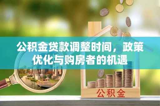 让胡路公积金贷款调整时间，政策优化与购房者的机遇