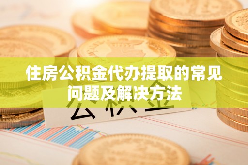 让胡路住房公积金代办提取的常见问题及解决方法