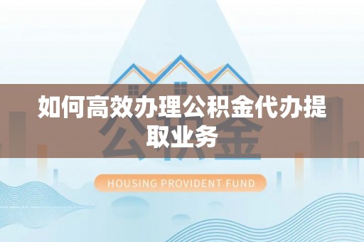 让胡路如何高效办理公积金代办提取业务