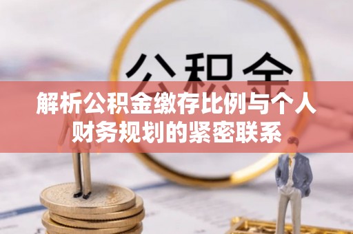 让胡路解析公积金缴存比例与个人财务规划的紧密联系