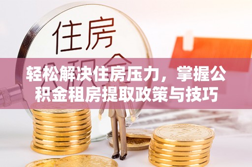 让胡路轻松解决住房压力，掌握公积金租房提取政策与技巧