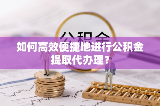 让胡路如何高效便捷地进行公积金提取代办理？