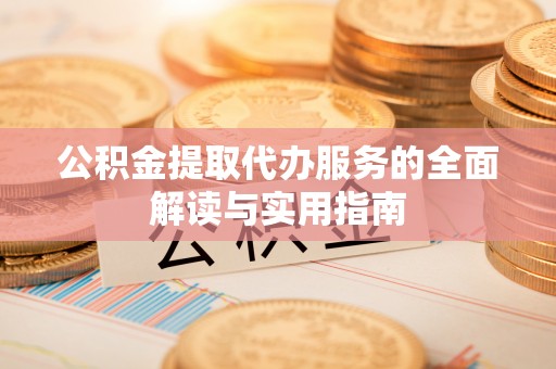 让胡路公积金提取代办服务的全面解读与实用指南