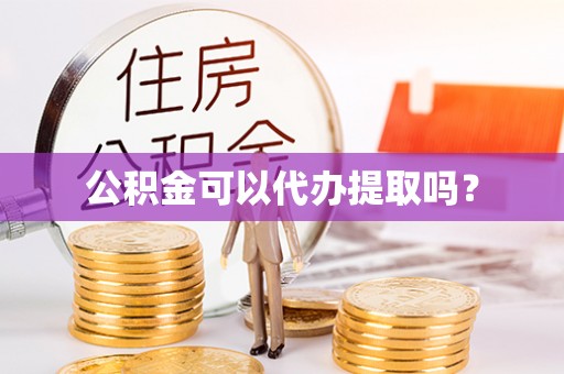 让胡路公积金可以代办提取吗？