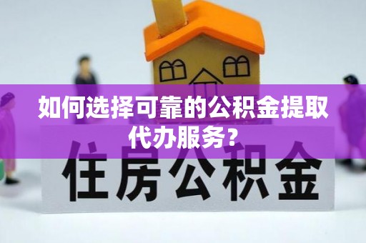 让胡路如何选择可靠的公积金提取代办服务？