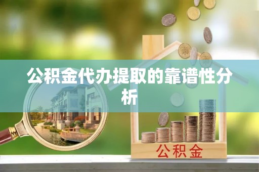 让胡路公积金代办提取的靠谱性分析