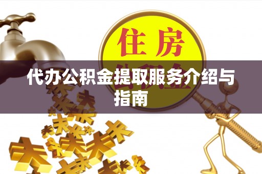 让胡路代办公积金提取服务介绍与指南