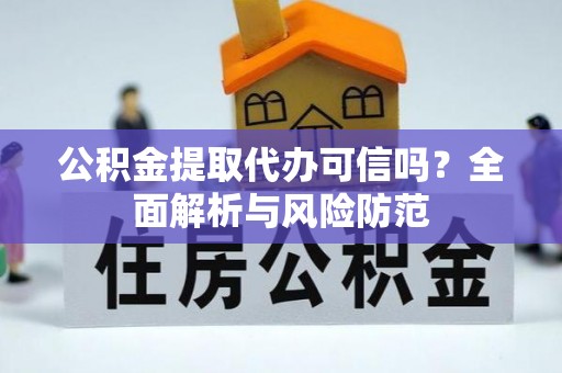 让胡路公积金提取代办可信吗？全面解析与风险防范
