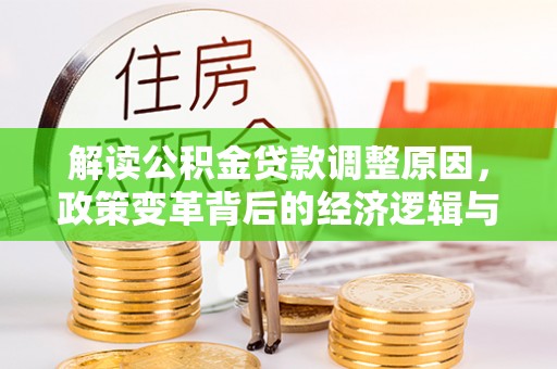 让胡路解读公积金贷款调整原因，政策变革背后的经济逻辑与民生影响