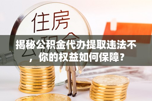 让胡路揭秘公积金代办提取违法不，你的权益如何保障？
