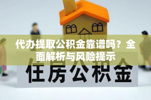 让胡路代办提取公积金靠谱吗？全面解析与风险提示
